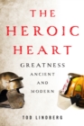 The Heroic Heart : Greatness Ancient and Modern - Book