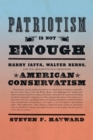 Patriotism Is Not Enough : Harry Jaffa, Walter Berns, and the Arguments that Redefined American Conservatism - Book