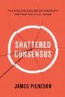 Shattered Consensus : The Rise and Decline of America's Postwar Political Order - Book