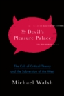 The Devil's Pleasure Palace : The Cult of Critical Theory and the Subversion of the West - Book