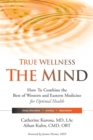 True Wellness the Mind : How to Combine the Best of Western and Eastern Medicine for Optimal Health For Sleep Disorders, Anxiety, Depression - Book