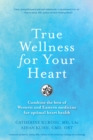 True Wellness For Your Heart : Combine The Best Of Western And Eastern Medicine For Optimal Heart Health - Book
