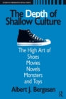 Depth of Shallow Culture : The High Art of Shoes, Movies, Novels, Monsters, and Toys - Book