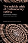 Invisible Crisis of Contemporary Society : Reconstructing Sociology's Fundamental Assumptions - Book