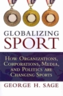 Globalizing Sport : How Organizations, Corporations, Media, and Politics are Changing Sport - Book