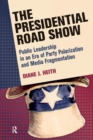 Presidential Road Show : Public Leadership in an Era of Party Polarization and Media Fragmentation - Book