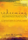 Redeeming Administration : 12 Spiritual Habits for Catholic Leaders in Parishes, Schools, Religious Communities, and Other Institutions - eBook