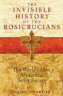 Invisible History of the Rosicrucians : The World's Most Mysterious Secret Society - Book