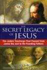 The Secret Legacy of Jesus : The Judaic Teachings That Passed from James the Just to the Founding Fathers - Book