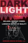 Dark Light Consciousness : Melanin, Serpent Power, and the Luminous Matrix of Reality - Book