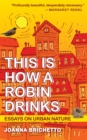 This Is How a Robin Drinks : Essays on Urban Nature - Book