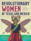 Revolutionary Women of Texas and Mexico : Portraits of Soldaderas, Saints, and Subversives - Book