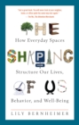 The Shaping of Us : How Everyday Spaces Structure Our Lives, Behavior, and Well-Being - Book