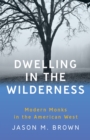 Dwelling in the Wilderness : Modern Monks in the American West - eBook