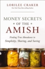 Money Secrets of the Amish : Finding True Abundance in Simplicity, Sharing, and Saving - eBook