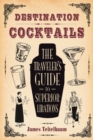 Destination: Cocktails : The Traveler's Guide to Superior Libations - eBook