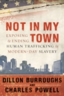 Not in My Town : Exposing and Ending Human Trafficking and Modern-Day Slavery - eBook