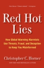 Red Hot Lies : How Global Warming Alarmists Use Threats, Fraud, and Deception to Keep You Misinformed - eBook
