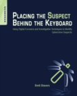 Placing the Suspect Behind the Keyboard : Using Digital Forensics and Investigative Techniques to Identify Cybercrime Suspects - eBook