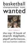 Basketball Championships' Most Wanted (TM) : The Top 10 Book of March Mayhem, Playoff Performances, and Tournament Oddities - Book