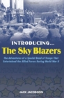 Introducing the Sky Blazers : The Adventures of a Special Band of Troops That Entertained the Allied Forces During World War II - eBook