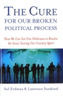 Cure for Our Broken Political Process : How We Can Get Our Politicians to Resolve the Issues Tearing Our Country Apart - eBook
