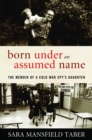 Born Under an Assumed Name : The Memoir of a Cold War Spy's Daughter - Book