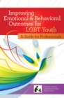 Improving Emotional and Behavioral Outcomes for LGBT Youth : A Guide for Professionals - Book