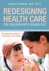 Redesigning Health Care for Children with Disabilities : Strengthening Inclusion, Contribution, and Health - eBook