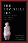 The Invisible Sex : Uncovering the True Roles of Women in Prehistory - Book