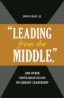 "Leading from the Middle," and Other Contrarian Essays on Library Leadership - Book