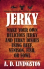 Jerky : Make Your Own Delicious Jerky And Jerky Dishes Using Beef, Venison, Fish, Or Fowl - Book