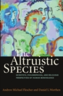 The Altruistic Species : Scientific, Philosophical, and Religious Perspectives of Human Benevolence - Book