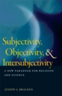 Subjectivity, Objectivity, and Intersubjectivity : A New Paradigm for Religion and Science - Book