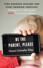 Be the Parent, Please : Stop Banning Seesaws and Start Banning Snapchat: Strategies for Solving the Real Parenting Problems - Book