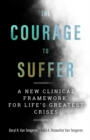 The Courage to Suffer : A New Clinical Framework for Life's Greatest Crises - Book