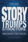 Story Trumps Structure : How to Write Unforgettable Fiction by Breaking the Rules - Book