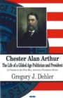 Chester Alan Arthur : The Life of a Gilded Age Politician & President192 - Book