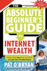 The Absolute Beginner's Guide to Internet Wealth : Everything You Need to Know to Create Your Portable Empire - Book