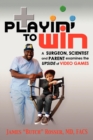 Playin' to Win : A Surgeon, Scientist and Parent Examines the Upside of Video Games - Book