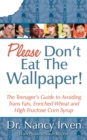 Please Don't Eat the Wallpaper! : The Teenager's Guide to Avoiding Trans Fats, Enriched Wheat and High Fructose Corn Syrup - Book