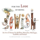For the Love of Being Jewish : An A-to-Z Primer for Bubbies, Mensches, Meshugas, Tzaddiks, and Yentas! - Book