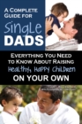Complete Guide for New Single Dads : Everything You Need to Know About Raising Healthy, Happy Children On Your Own - Book