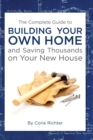 The Complete Guide to Building Your Own Home and Saving Thousands on Your New House - eBook