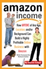 Amazon Income : How Anyone of Any Age, Location, and/or Background Can Build a Highly Profitable Online Business With Amazon - eBook