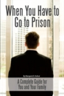 When You Have to Go to Prison : A Complete Guide for You and Your Family - eBook