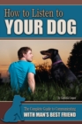How to Listen to Your Dog : The Complete Guide to Communicating with Man's Best Friend - eBook