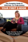 The Complete Guide to Writing & Publishing Your First E-Book : Insider Secrets You Need to Know to Become a Successful Author - eBook