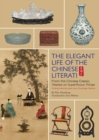 The Elegant Life of The Chinese Literati : From the Chinese Classic, 'Treatise on Superfluous Things', Finding Harmony and Joy in Everyday Objects - Book