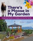 There's a Moose in My Garden : Designing Gardens in Alaska and the Far North - Book